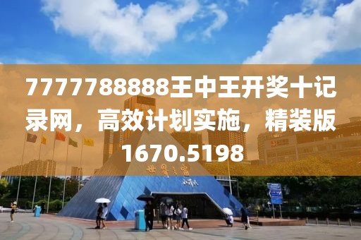 7777788888王中王开奖十记录网，高效计划实施，精装版1670.5198