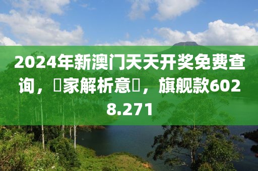 2024年新澳门天天开奖免费查询，專家解析意見，旗舰款6028.271