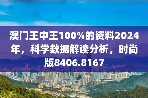 澳门王中王100%的资料2024年，科学数据解读分析，时尚版8406.8167