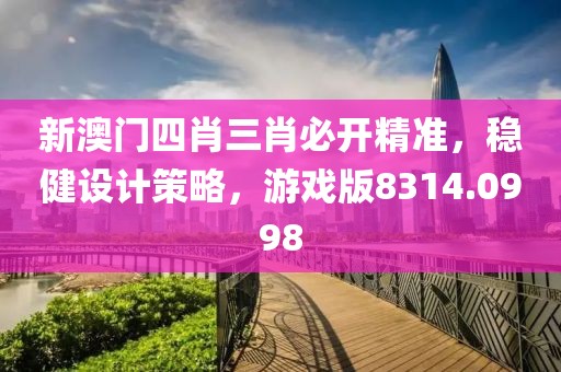新澳门四肖三肖必开精准，稳健设计策略，游戏版8314.0998