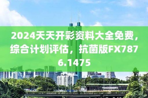 2024天天开彩资料大全免费，综合计划评估，抗菌版FX7876.1475