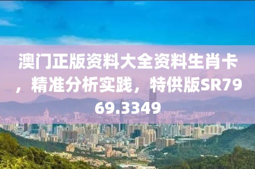 澳门正版资料大全资料生肖卡，精准分析实践，特供版SR7969.3349