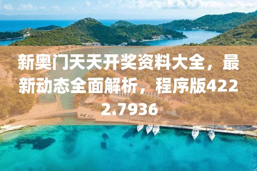 新奥门天天开奖资料大全，最新动态全面解析，程序版4222.7936
