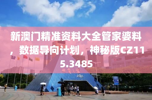 新澳门精准资料大全管家婆料，数据导向计划，神秘版CZ115.3485