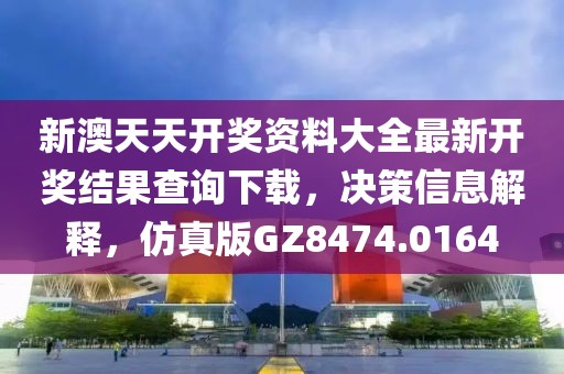 新澳天天开奖资料大全最新开奖结果查询下载，决策信息解释，仿真版GZ8474.0164