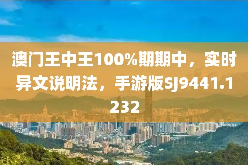 澳门王中王100%期期中，实时异文说明法，手游版SJ9441.1232