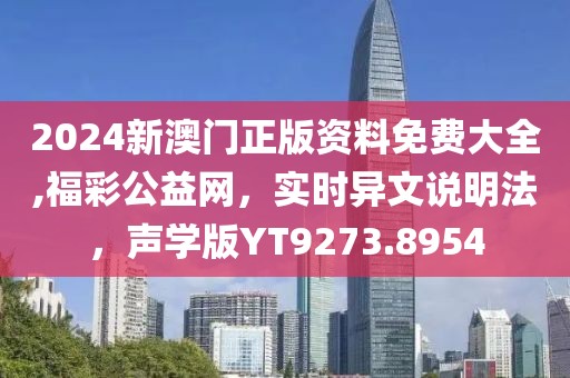 2024新澳门正版资料免费大全,福彩公益网，实时异文说明法，声学版YT9273.8954
