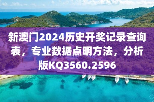 新澳门2024历史开奖记录查询表，专业数据点明方法，分析版KQ3560.2596