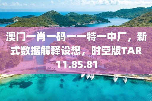 澳门一肖一码一一特一中厂，新式数据解释设想，时空版TAR11.85.81