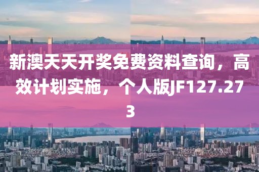 新澳天天开奖免费资料查询，高效计划实施，个人版JF127.273