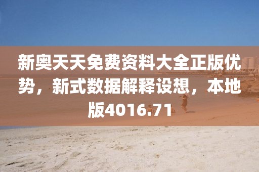 新奥天天免费资料大全正版优势，新式数据解释设想，本地版4016.71