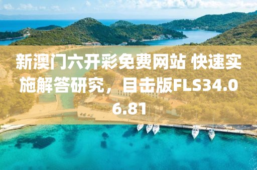 新澳门六开彩免费网站 快速实施解答研究，目击版FLS34.06.81