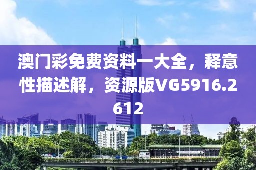澳门彩免费资料一大全，释意性描述解，资源版VG5916.2612