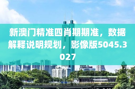 新澳门精准四肖期期准，数据解释说明规划，影像版5045.3027