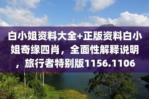 白小姐资料大全+正版资料白小姐奇缘四肖，全面性解释说明，旅行者特别版1156.1106