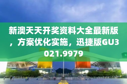 新澳天天开奖资料大全最新版，方案优化实施，迅捷版GU3021.9979