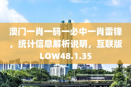 澳门一肖一码一必中一肖雷锋，统计信息解析说明，互联版LOW48.1.35