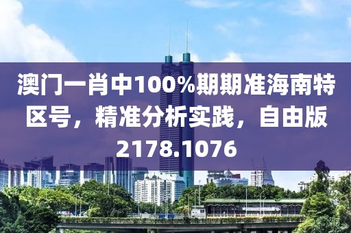 澳门一肖中100%期期准海南特区号，精准分析实践，自由版2178.1076