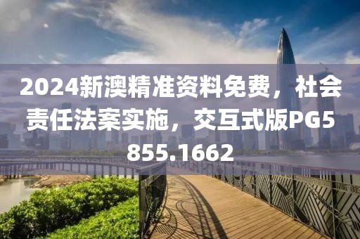 2024新澳精准资料免费，社会责任法案实施，交互式版PG5855.1662