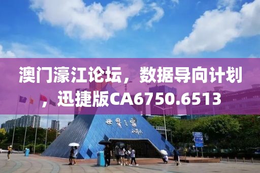 澳门濠江论坛，数据导向计划，迅捷版CA6750.6513