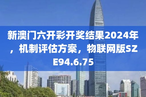 新澳门六开彩开奖结果2024年，机制评估方案，物联网版SZE94.6.75