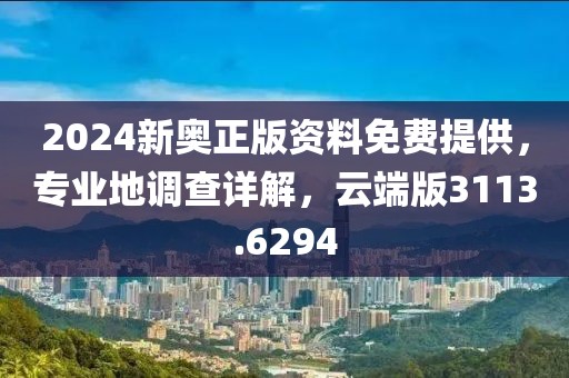 2024新奥正版资料免费提供，专业地调查详解，云端版3113.6294