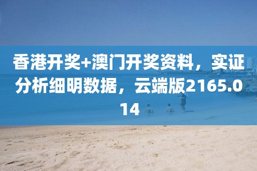 香港开奖+澳门开奖资料，实证分析细明数据，云端版2165.014