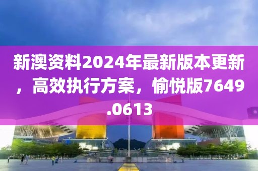 新澳资料2024年最新版本更新，高效执行方案，愉悦版7649.0613