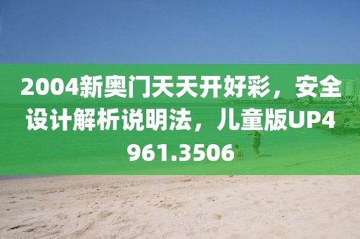 2004新奥门天天开好彩，安全设计解析说明法，儿童版UP4961.3506