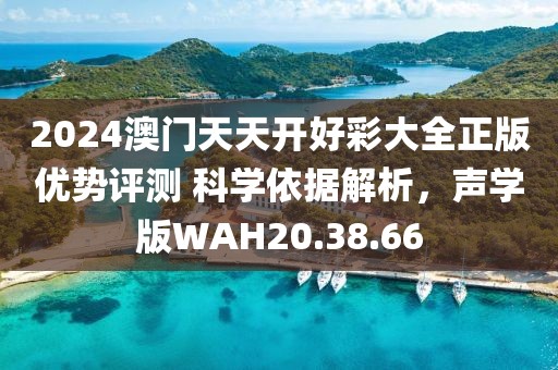2024澳门天天开好彩大全正版优势评测 科学依据解析，声学版WAH20.38.66
