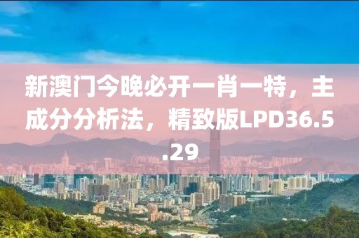 新澳门今晚必开一肖一特，主成分分析法，精致版LPD36.5.29