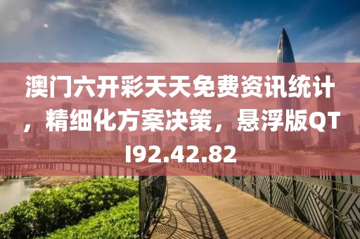 澳门六开彩天天免费资讯统计，精细化方案决策，悬浮版QTI92.42.82