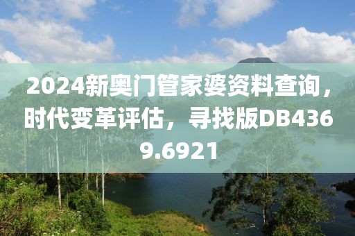 2024新奥门管家婆资料查询，时代变革评估，寻找版DB4369.6921