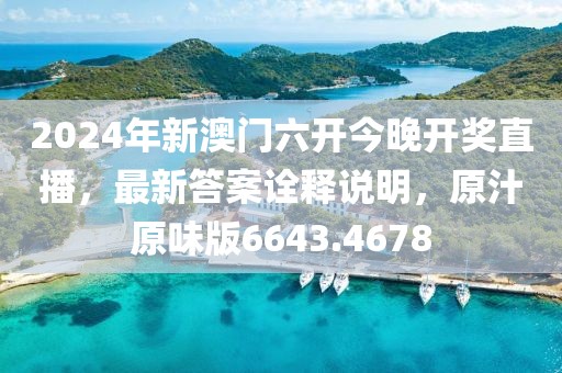 2024年新澳门六开今晚开奖直播，最新答案诠释说明，原汁原味版6643.4678
