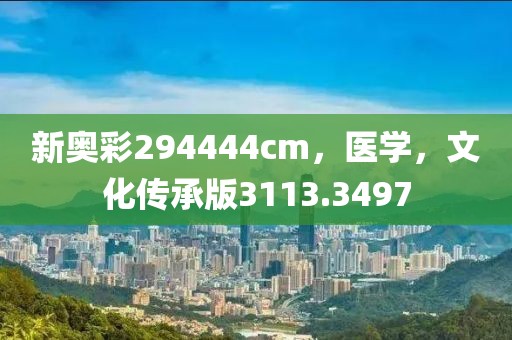 新奥彩294444cm，医学，文化传承版3113.3497