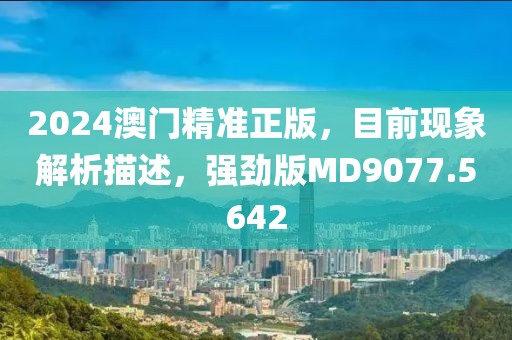 2024澳门精准正版，目前现象解析描述，强劲版MD9077.5642