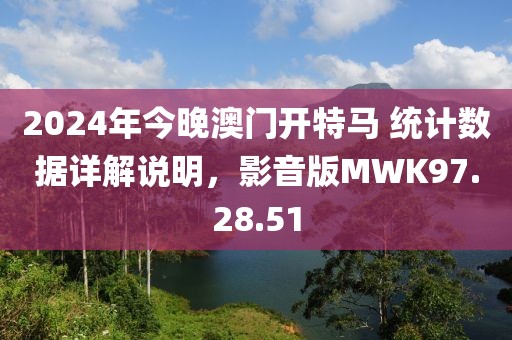 2024年今晚澳门开特马 统计数据详解说明，影音版MWK97.28.51