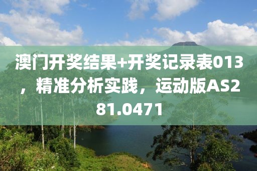 澳门开奖结果+开奖记录表013，精准分析实践，运动版AS281.0471