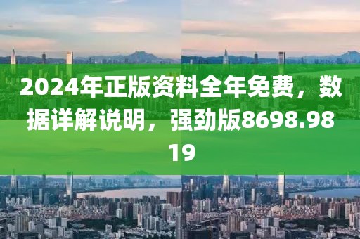 2024年正版资料全年免费，数据详解说明，强劲版8698.9819