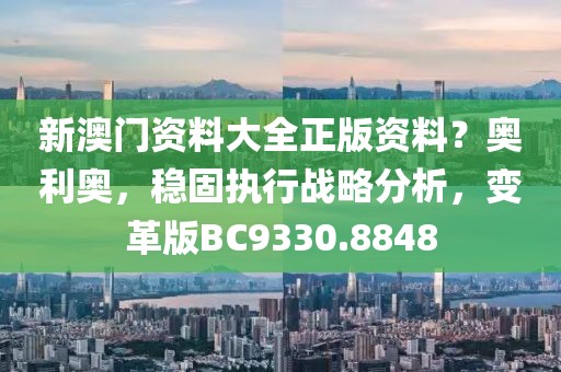 新澳门资料大全正版资料？奥利奥，稳固执行战略分析，变革版BC9330.8848