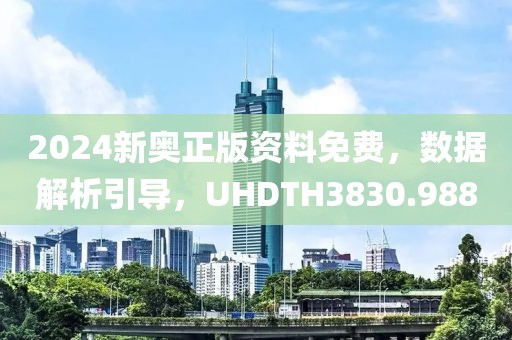 2024新奥正版资料免费，数据解析引导，UHDTH3830.988