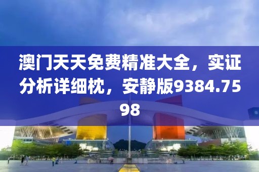 澳门天天免费精准大全，实证分析详细枕，安静版9384.7598