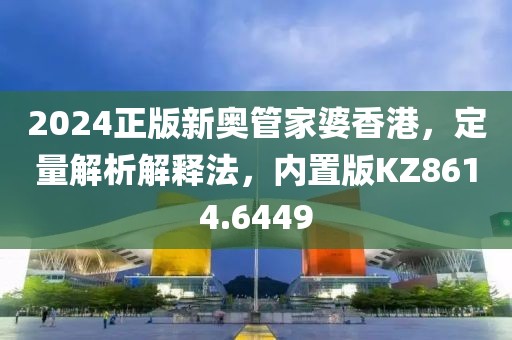 2024正版新奥管家婆香港，定量解析解释法，内置版KZ8614.6449