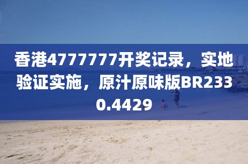 香港4777777开奖记录，实地验证实施，原汁原味版BR2330.4429
