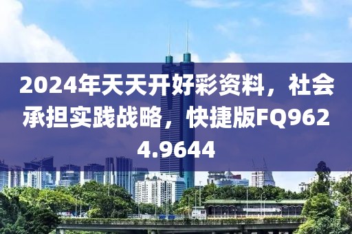 2024年天天开好彩资料，社会承担实践战略，快捷版FQ9624.9644