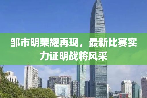 邹市明荣耀再现，最新比赛实力证明战将风采