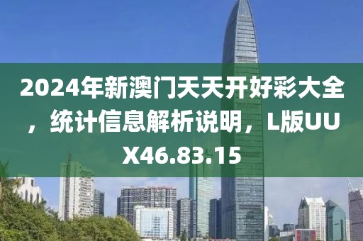 2024年新澳门天天开好彩大全，统计信息解析说明，L版UUX46.83.15