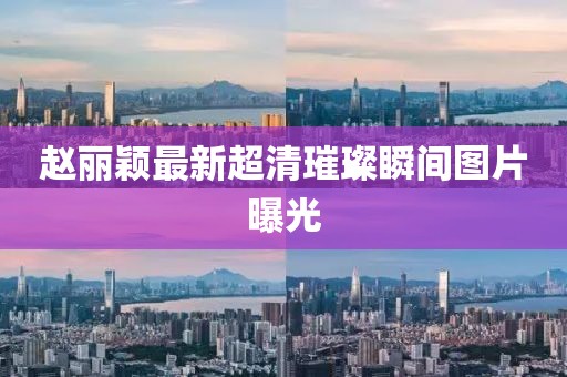赵丽颖最新超清璀璨瞬间图片曝光