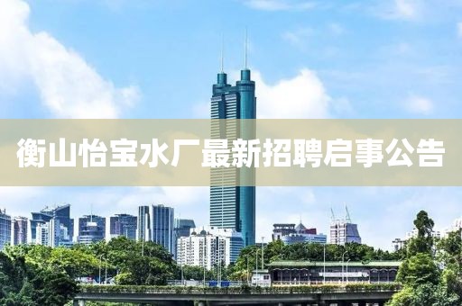 衡山怡宝水厂最新招聘启事公告