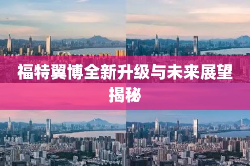 福特翼博全新升级与未来展望揭秘